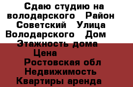 Сдаю студию на володарского › Район ­ Советский › Улица ­ Володарского › Дом ­ 85 › Этажность дома ­ 2 › Цена ­ 15 000 - Ростовская обл. Недвижимость » Квартиры аренда   